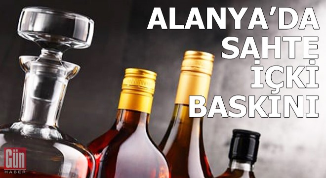 Alanya'da sahte içki baskını