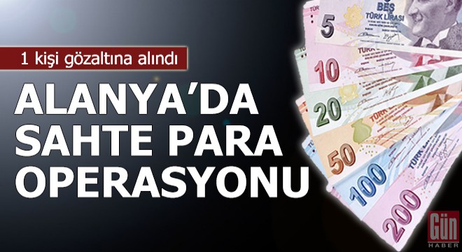 Alanya'da sahte para operasyonu: 1 gözaltı