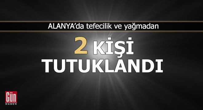 Alanya'da tefecilik ve yağma operasyonu