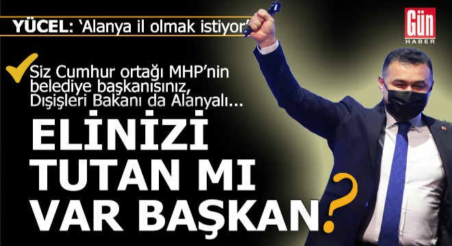 Alanya il olmalıymış... Elinizi tutan mı var başkan?..