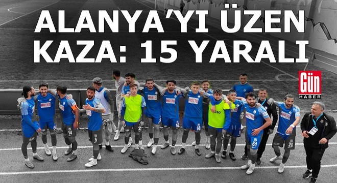 Alanya Kestelspor Futbol Takımı kaza geçirdi; 15 yaralı