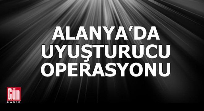 Alanya da uyuşturucu operasyonu