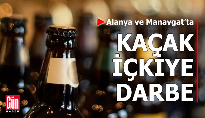 Alanya ve Manavgat’ta kaçak içkiye darbe