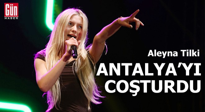 Aleyna Tilki Antalya yı coşturdu