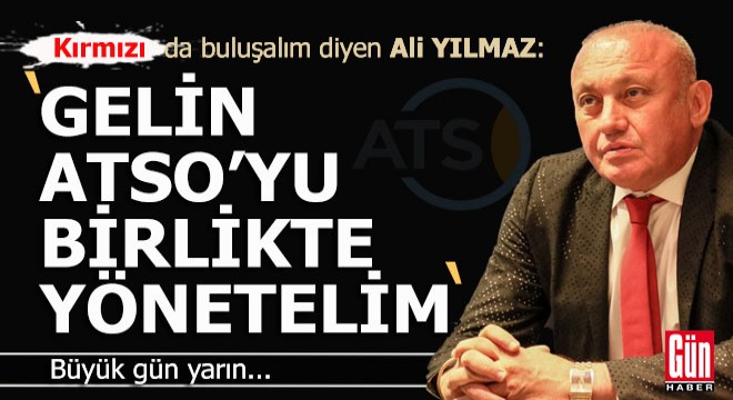 Ali Yılmaz; 'Gelin oyunuzu kırmızıya verin ATSO'yu birlikte yönetelim'