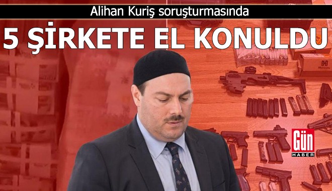 Alihan Kuriş soruşturmasında 5 şirkete el konuldu
