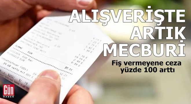 Alışveriş fişi vermeyene ceza yüzde 100 arttı