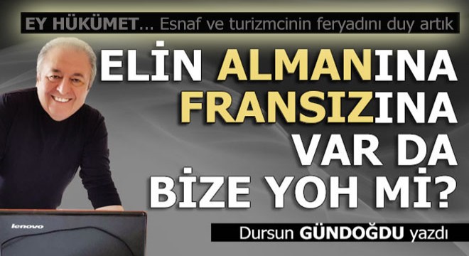 Alman’a, Fransız’a var da bize yoh mi?..