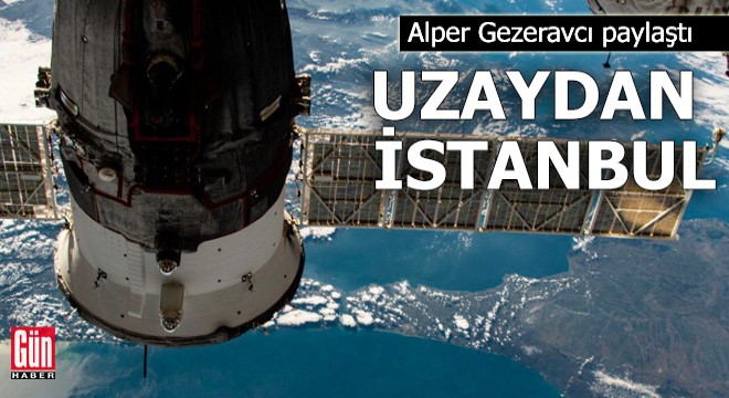 Alper Gezeravcı paylaştı: Uzaydan İstanbul