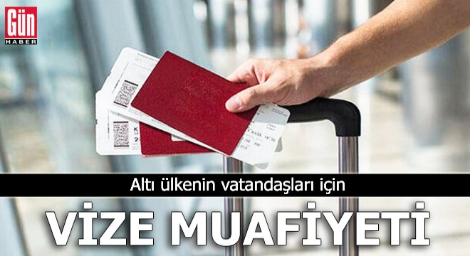 Altı ülkenin vatandaşları için vize muafiyeti