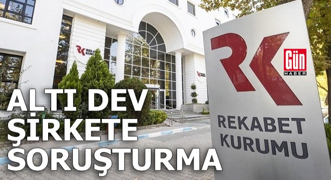 Altı dev şirkete soruşturma