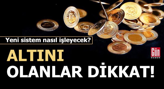 Altını olanlar dikkat! Yeni sistem nasıl işleyecek?