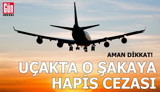 Aman dikkat: Uçakta o şakaya hapis cezası