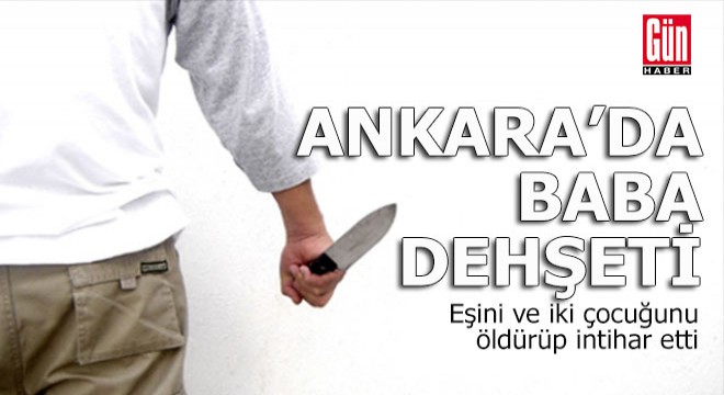 Ankara'da baba dehşeti