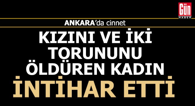 Ankara'da cinnet... Kızı ve 2 torununu öldüren kadın intihar etti