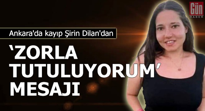Ankara'da kayıp Şirin Dilan'dan 'zorla tutuluyorum' mesajı