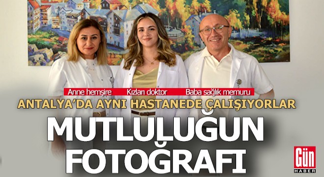 Anne-baba ve doktor olan kızları Antalya'da aynı hastanede çalışıyor