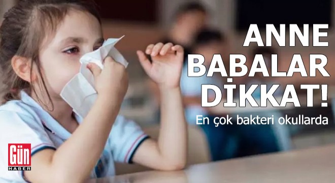 Anne babalar dikkat! En çok bakteri okullarda