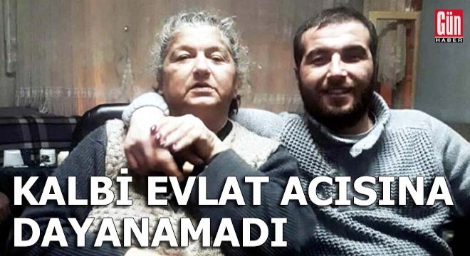 Anne kalbi, evlat acısına dayanamadı