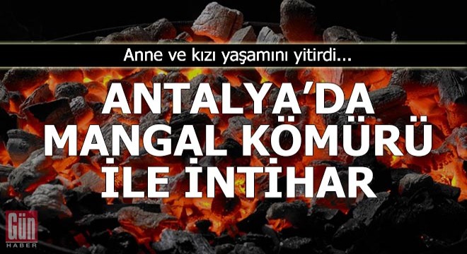 Anne ve kızı, mangal kömürü yakarak intihar etti