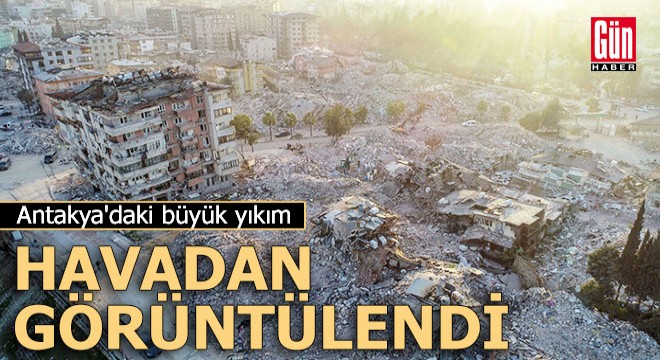 Antakya'daki büyük yıkım havadan görüntülendi
