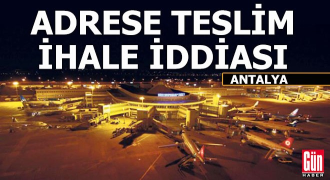 Antalya Havalimanı için 'Adrese teslim' ihale iddiası