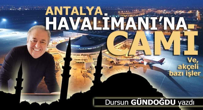 Antalya Havalimanı'na cami ve bazı akçeli işler...