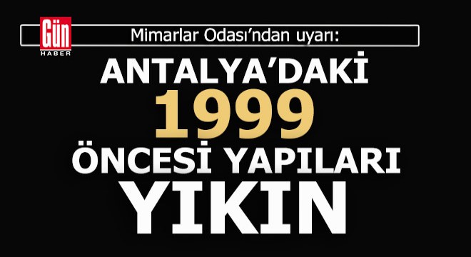 Antalya Mimarlar Odası: 99 öncesi yapıları boşaltın ve yıkın