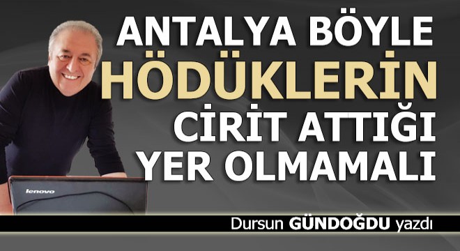 Antalya böyle hödüklerin cirit attığı yer olmamalı...