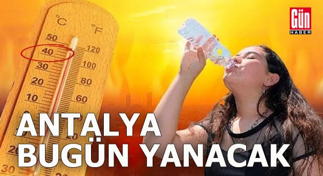 Antalya bugün yanacak