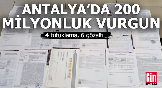 Antalya'da 200 milyonluk vurgun! 4 tutuklama, 6 gözaltı