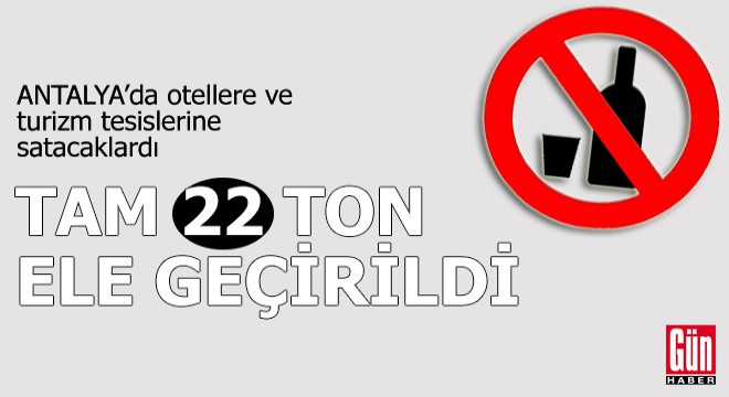 Antalya'da 22 ton 200 litre kaçak içki ele geçirildi