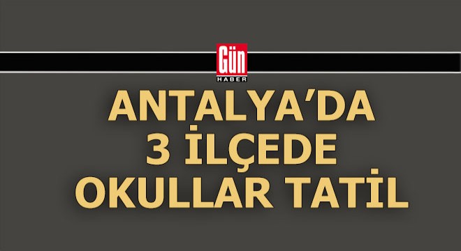 Antalya'da 3 ilçede okullar tatil edildi