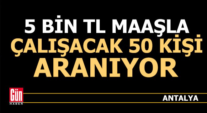 Antalya'da 5 bin TL maaşla çalışacak 50 kişi aranıyor
