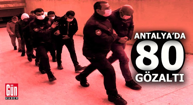 Antalya'da 'Aranan şahıs' operasyonunda 80 gözaltı