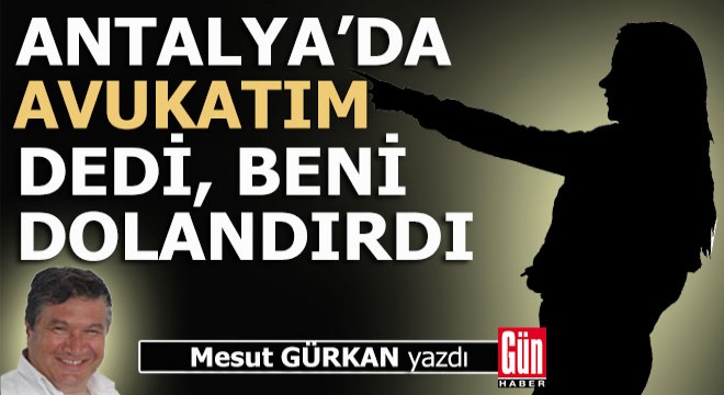 Antalya'da 'Avukatım' diyen kadın beni dolandırdı