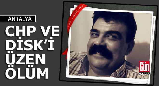 Antalya'da CHP ve DİSK'i üzen ölüm