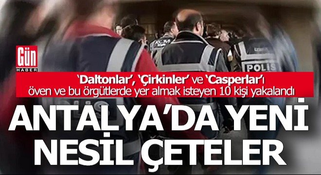 Antalya'da 'Daltonlar', ‘Çirkinler’ ve ‘Casperlar’ sempatizanı 10 kişi gözaltında
