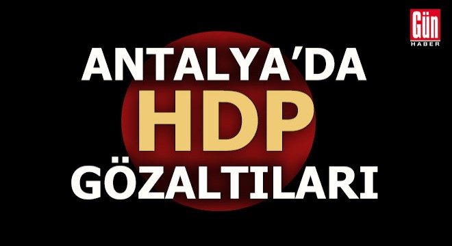 Antalya'da HDP'ye yönelik ev baskınları: 12 gözaltı