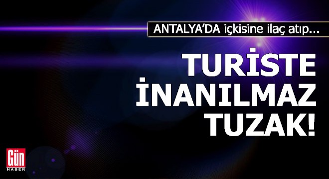 Antalya'da İngiliz turiste inanılmaz tuzak!