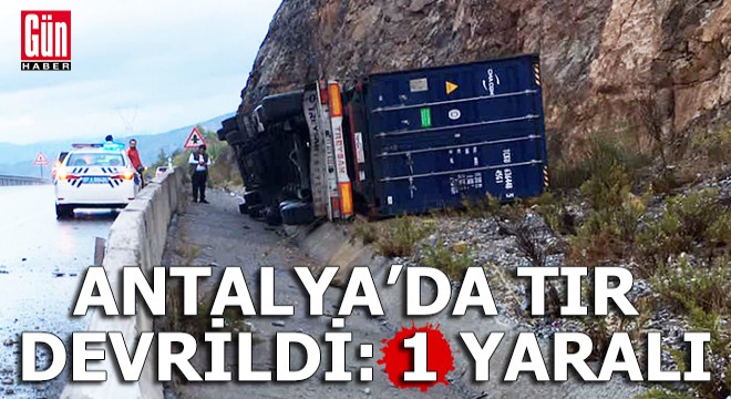 Antalya'da TIR devrildi: 1 yaralı