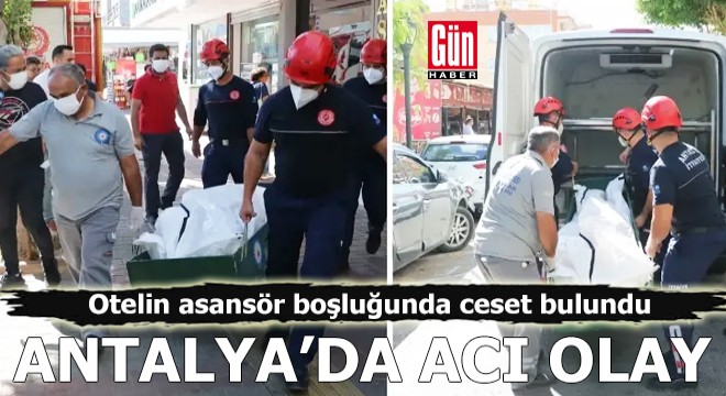 Antalya'da acı olay! Asansör boşluğunda ceset bulundu