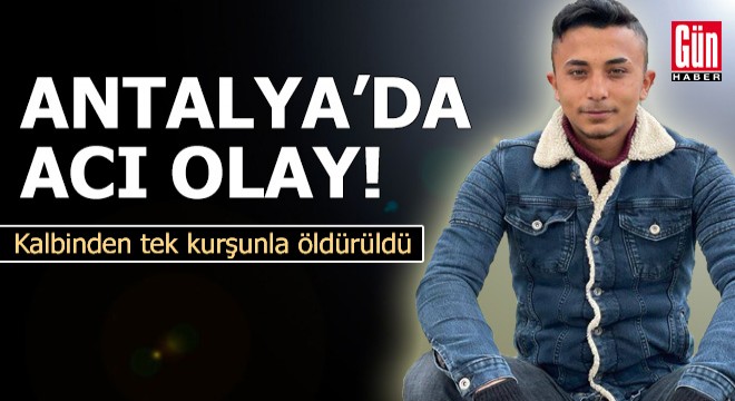 Antalya'da acı olay! Kalbinden tek kurşunla öldürüldü
