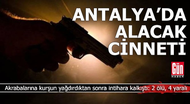 Antalya'da alacak cinneti: 2 ölü, 4 yaralı