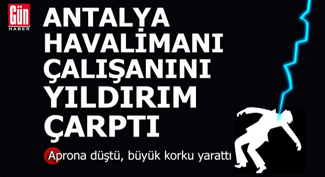 Antalya'da aprona yıldırım düştü, çalışan yaralandı