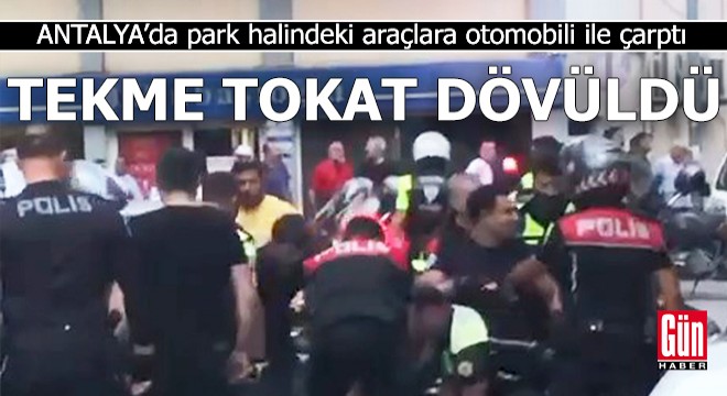 Antalya'da araçlara otomobili ile çarptı; tekme tokat dövüldü