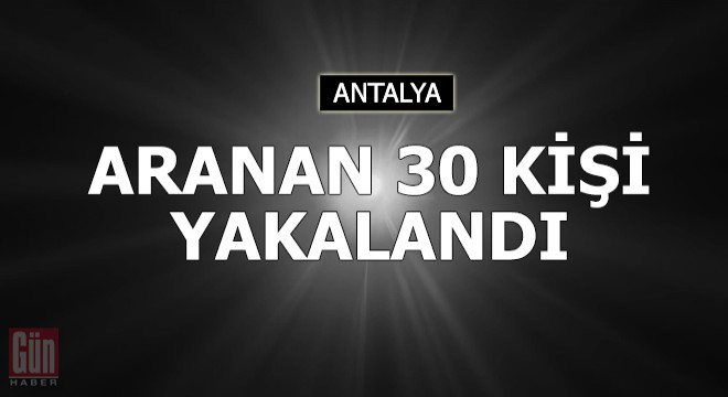 Antalya'da aranan 30 kişi yakalandı