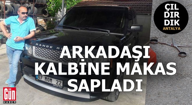 Antalya'da arkadaşının kalbine makas saplayıp öldürdü