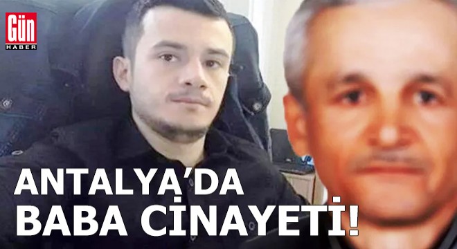 Antalya'da baba cinayeti!