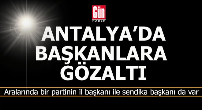 Antalya'da başkanlara gözaltı